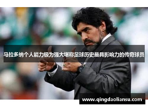 马拉多纳个人能力极为强大堪称足球历史最具影响力的传奇球员