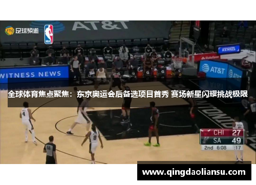 全球体育焦点聚焦：东京奥运会后备选项目首秀 赛场新星闪耀挑战极限