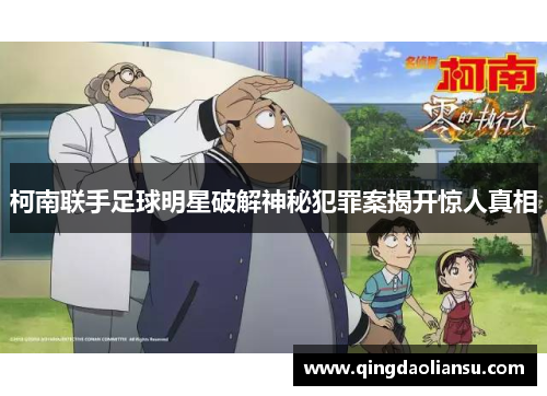 柯南联手足球明星破解神秘犯罪案揭开惊人真相