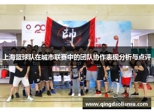 上海篮球队在城市联赛中的团队协作表现分析与点评