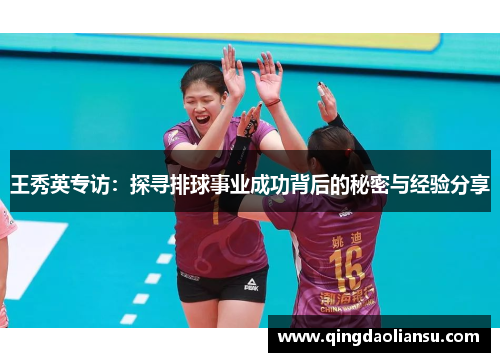 王秀英专访：探寻排球事业成功背后的秘密与经验分享