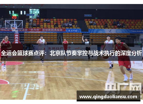 全运会篮球赛点评：北京队节奏掌控与战术执行的深度分析