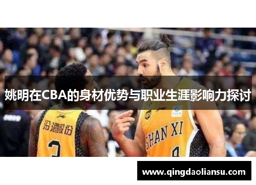 姚明在CBA的身材优势与职业生涯影响力探讨