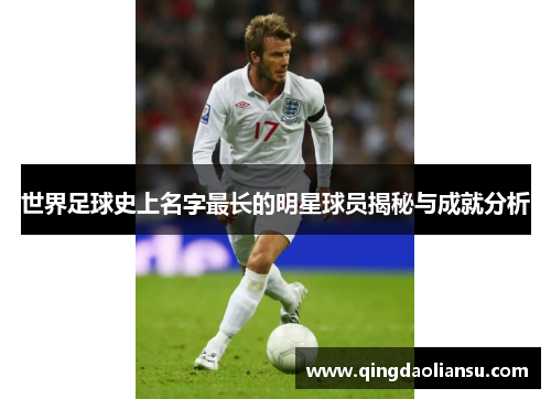 世界足球史上名字最长的明星球员揭秘与成就分析