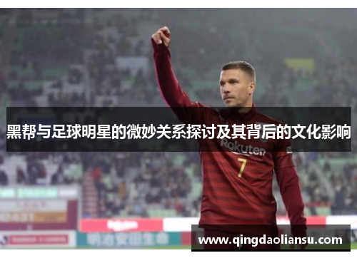 黑帮与足球明星的微妙关系探讨及其背后的文化影响