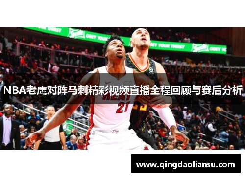 NBA老鹰对阵马刺精彩视频直播全程回顾与赛后分析