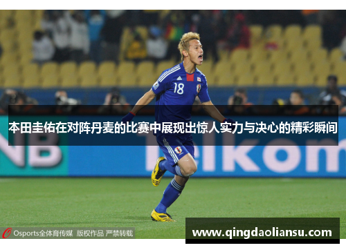 本田圭佑在对阵丹麦的比赛中展现出惊人实力与决心的精彩瞬间
